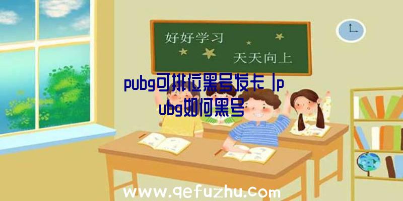 「pubg可排位黑号发卡」|pubg如何黑号